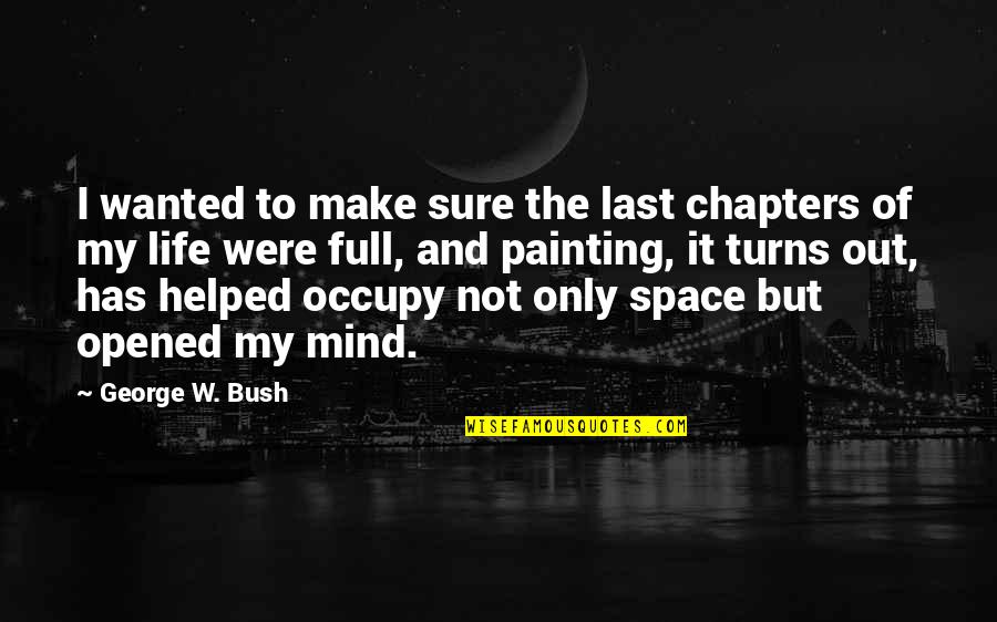 Last Mind Quotes By George W. Bush: I wanted to make sure the last chapters Last Mind Quotes By George W. Bush: I wanted to make sure the last chapters