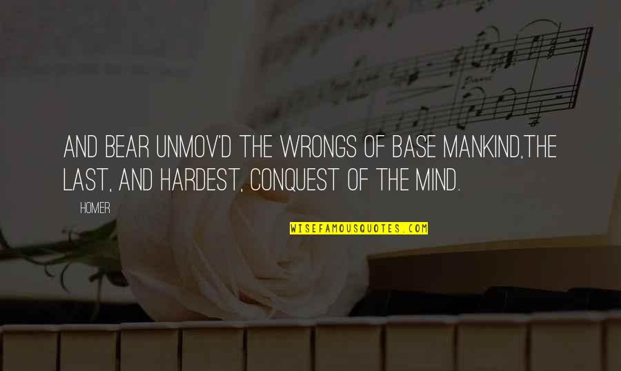 Last Mind Quotes By Homer: And bear unmov'd the wrongs of base mankind,The