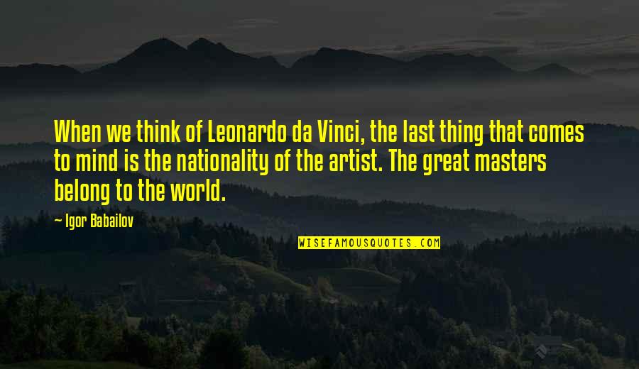 Last Mind Quotes By Igor Babailov: When we think of Leonardo da Vinci, the Last Mind Quotes By Igor Babailov: When we think of Leonardo da Vinci, the