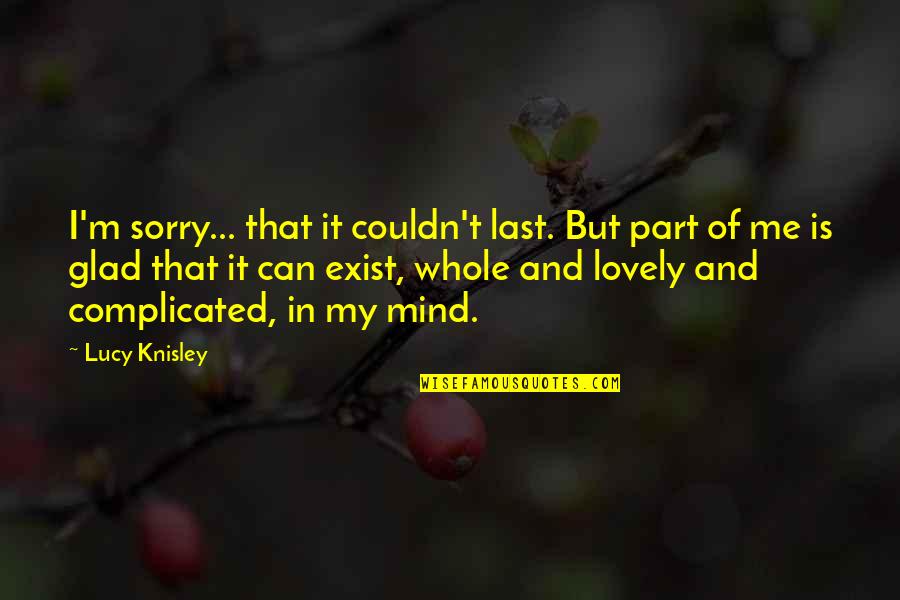 Last Mind Quotes By Lucy Knisley: I'm sorry... that it couldn't last. But part Last Mind Quotes By Lucy Knisley: I'm sorry... that it couldn't last. But part
