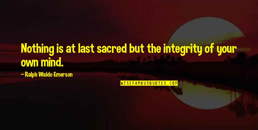 Last Mind Quotes By Ralph Waldo Emerson: Nothing is at last sacred but the integrity Last Mind Quotes By Ralph Waldo Emerson: Nothing is at last sacred but the integrity