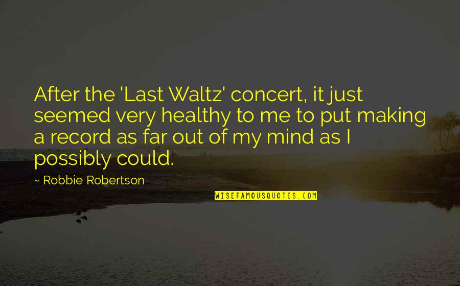 Last Mind Quotes By Robbie Robertson: After the 'Last Waltz' concert, it just seemed Last Mind Quotes By Robbie Robertson: After the 'Last Waltz' concert, it just seemed