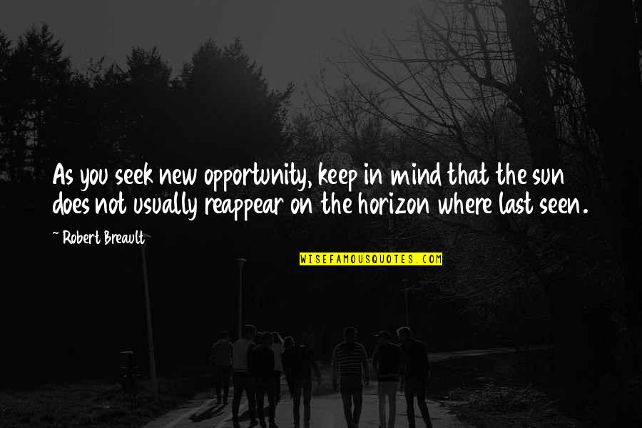 Last Mind Quotes By Robert Breault: As you seek new opportunity, keep in mind Last Mind Quotes By Robert Breault: As you seek new opportunity, keep in mind