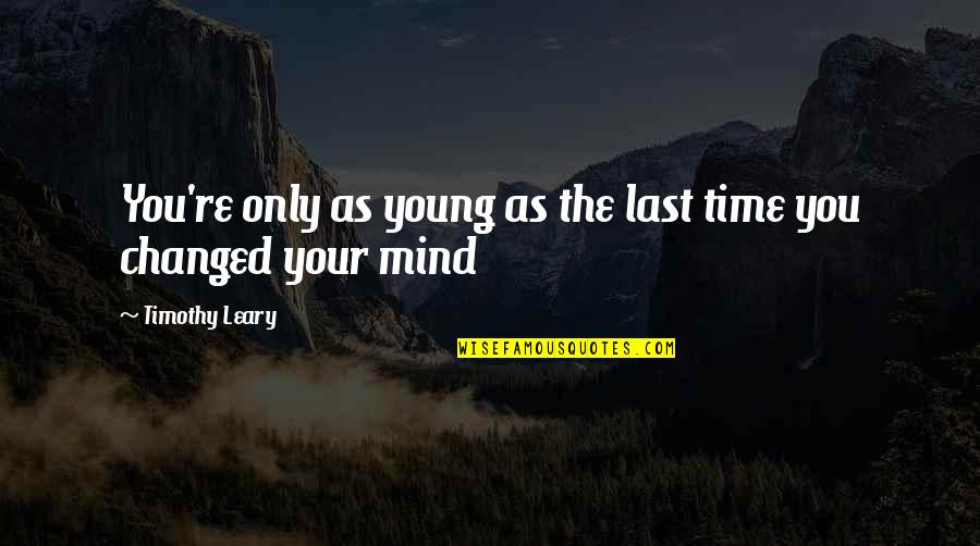 Last Mind Quotes By Timothy Leary: You're only as young as the last time Last Mind Quotes By Timothy Leary: You're only as young as the last time