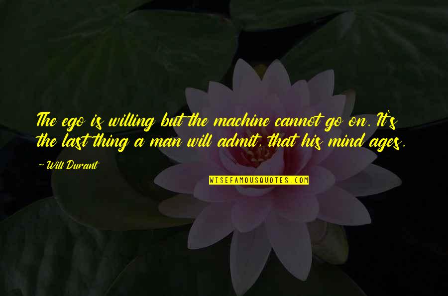 Last Mind Quotes By Will Durant: The ego is willing but the machine cannot Last Mind Quotes By Will Durant: The ego is willing but the machine cannot