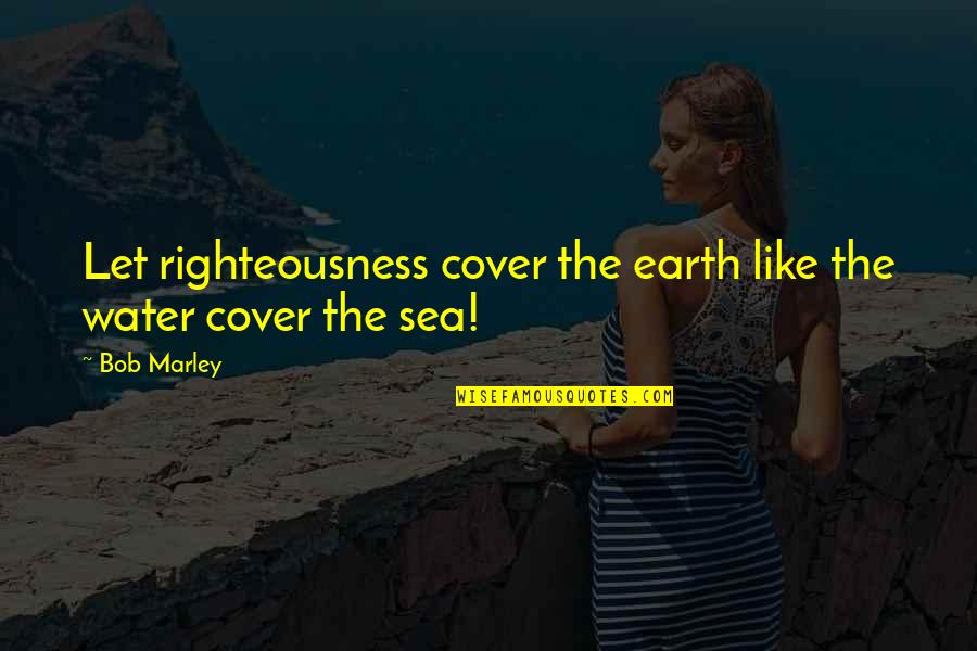 Last Minute Decisions Quotes By Bob Marley: Let righteousness cover the earth like the water