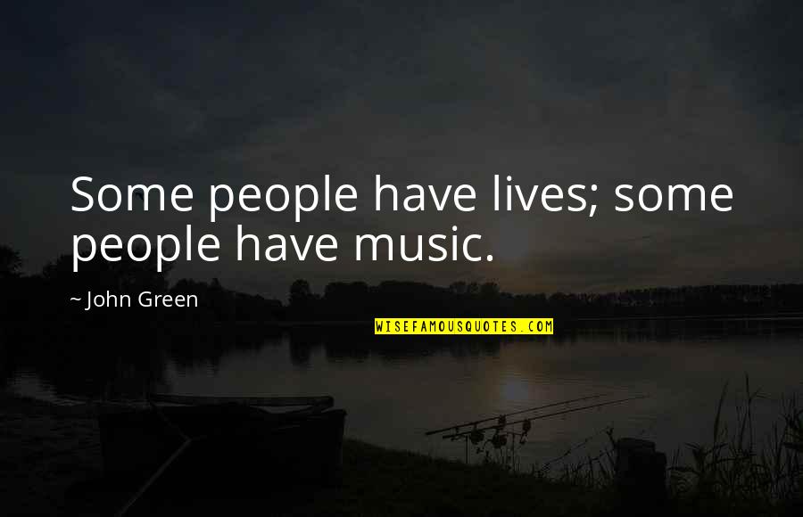 Last Minute Memorable Quotes By John Green: Some people have lives; some people have music.