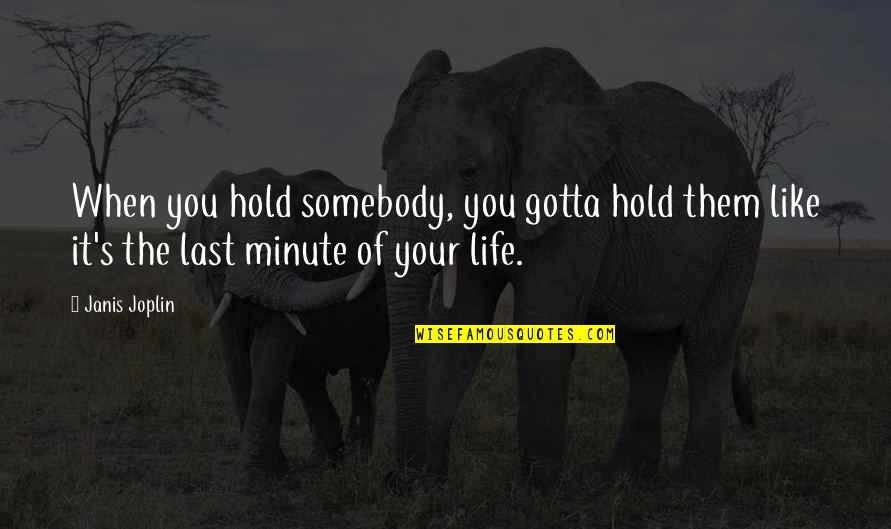 Last Minute Of Life Quotes By Janis Joplin: When you hold somebody, you gotta hold them