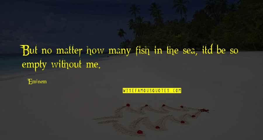 Last Moment Of College Life Quotes By Eminem: But no matter how many fish in the