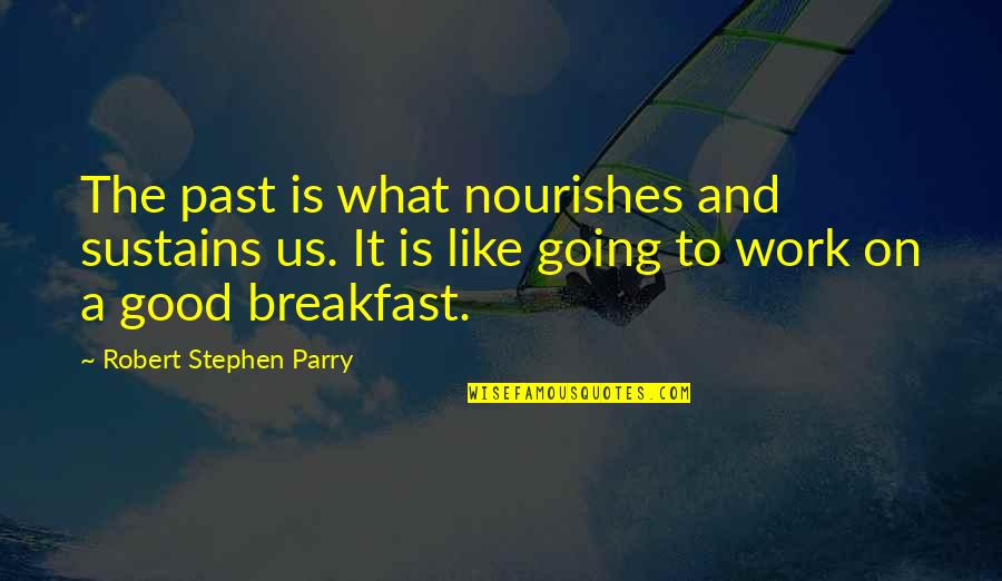 Last Name Quote Quotes By Robert Stephen Parry: The past is what nourishes and sustains us.