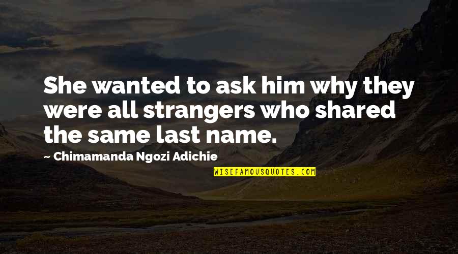 Last Name Quotes By Chimamanda Ngozi Adichie: She wanted to ask him why they were Last Name Quotes By Chimamanda Ngozi Adichie: She wanted to ask him why they were