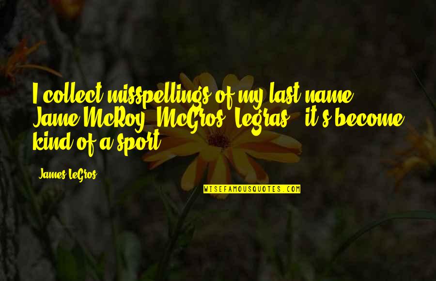 Last Name Quotes By James LeGros: I collect misspellings of my last name. Jame Last Name Quotes By James LeGros: I collect misspellings of my last name. Jame