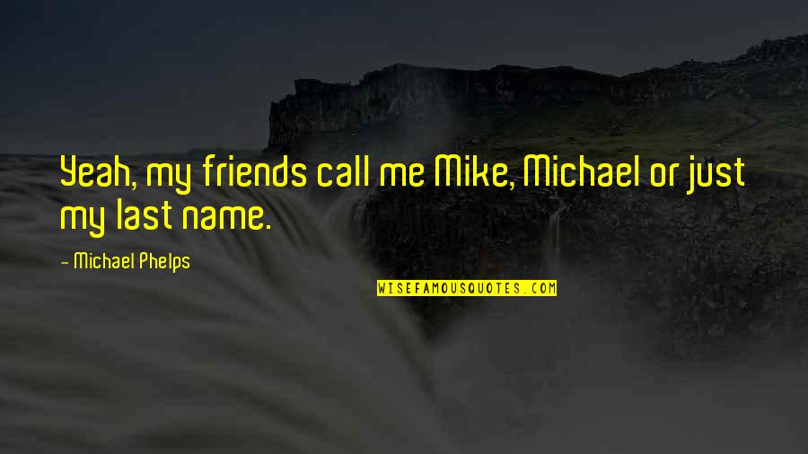 Last Name Quotes By Michael Phelps: Yeah, my friends call me Mike, Michael or