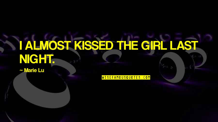 Last Night Kiss Quotes By Marie Lu: I ALMOST KISSED THE GIRL LAST NIGHT.