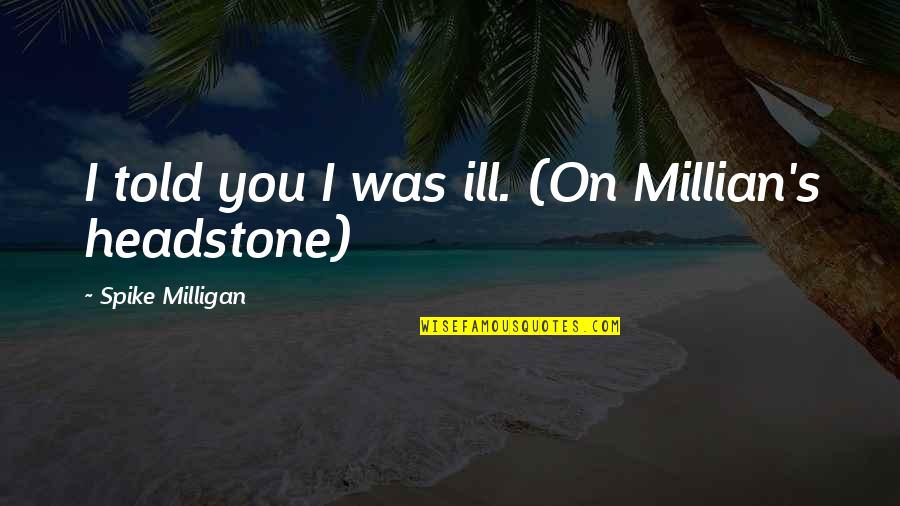 Last Night Romantic Quotes By Spike Milligan: I told you I was ill. (On Millian's Last Night Romantic Quotes By Spike Milligan: I told you I was ill. (On Millian's