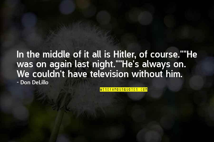 Last Night With Him Quotes By Don DeLillo: In the middle of it all is Hitler, Last Night With Him Quotes By Don DeLillo: In the middle of it all is Hitler,