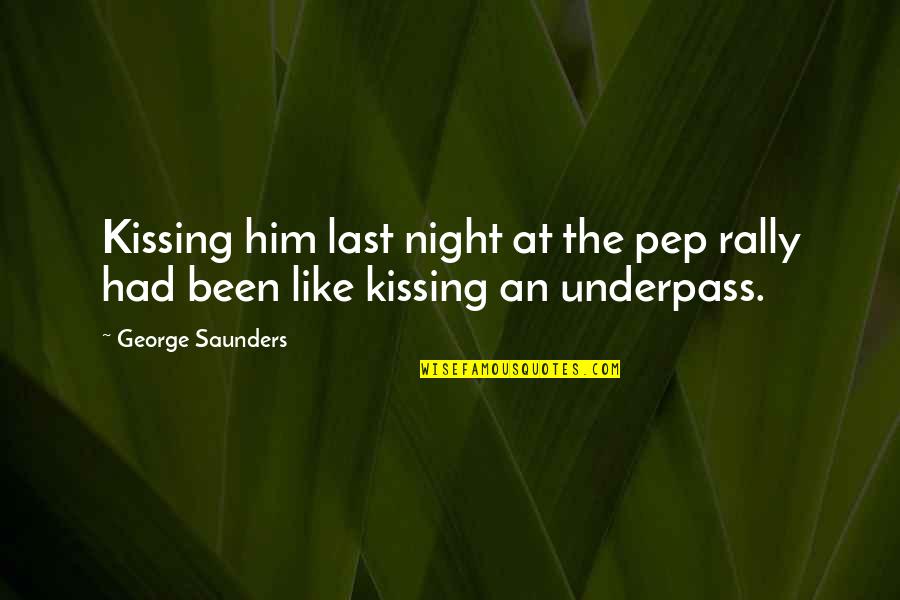 Last Night With Him Quotes By George Saunders: Kissing him last night at the pep rally