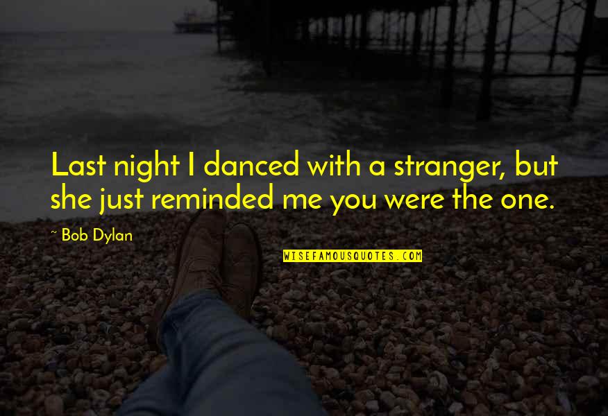 Last Night With You Quotes By Bob Dylan: Last night I danced with a stranger, but