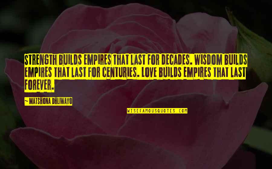 Last Of Us Love Quotes By Matshona Dhliwayo: Strength builds empires that last for decades. Wisdom