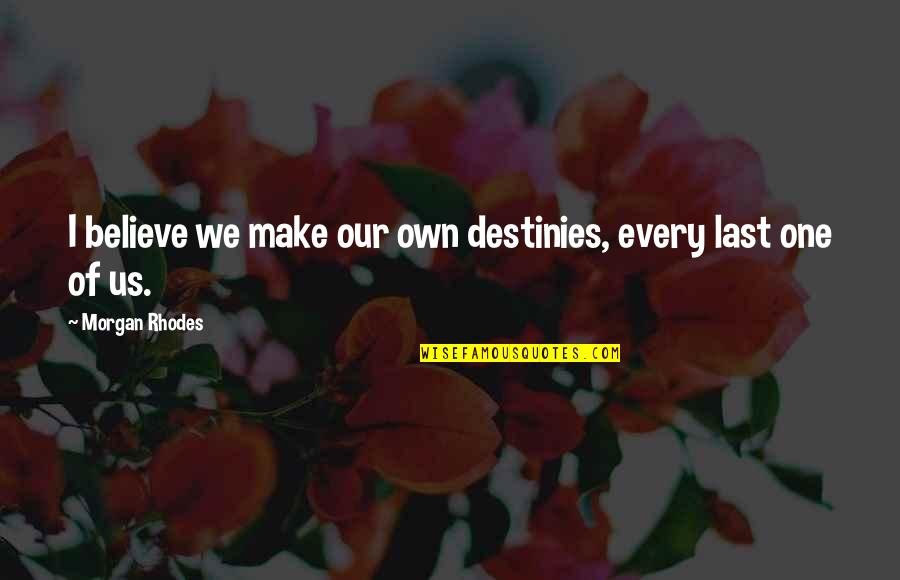 Last Of Us Quotes By Morgan Rhodes: I believe we make our own destinies, every