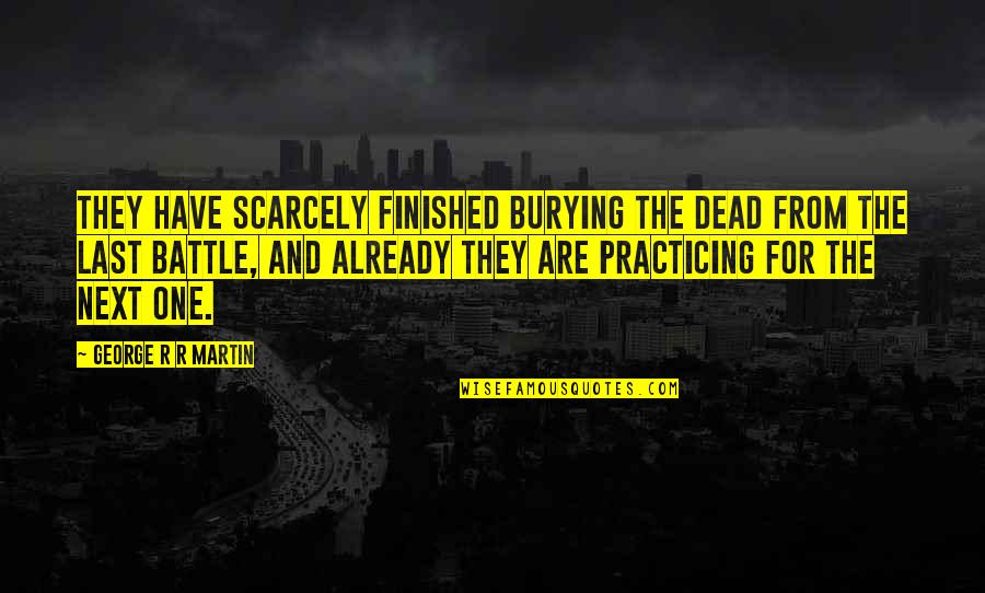 Last One Quotes By George R R Martin: They have scarcely finished burying the dead from