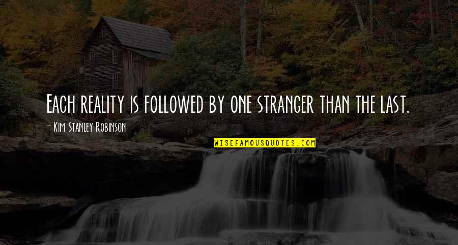 Last One Quotes By Kim Stanley Robinson: Each reality is followed by one stranger than