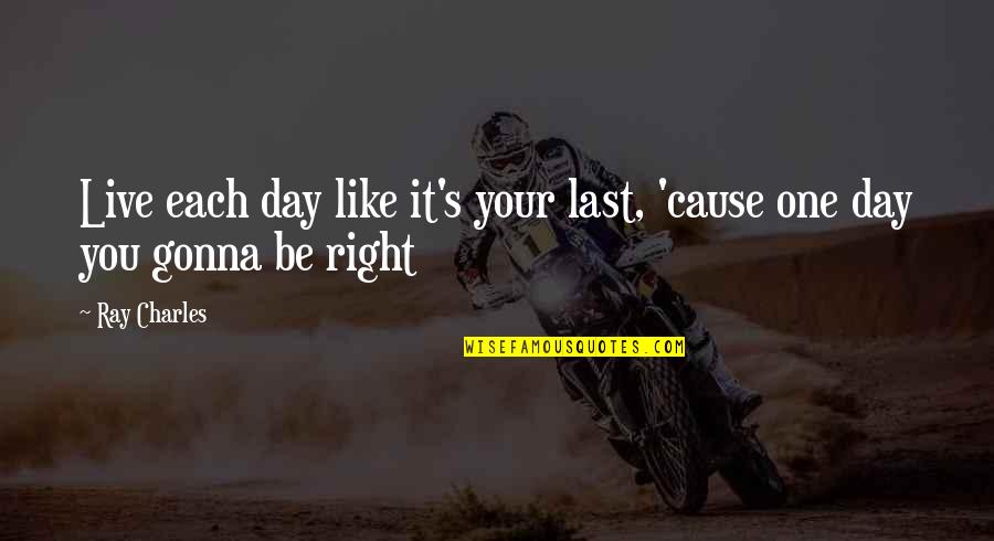 Last One Quotes By Ray Charles: Live each day like it's your last, 'cause