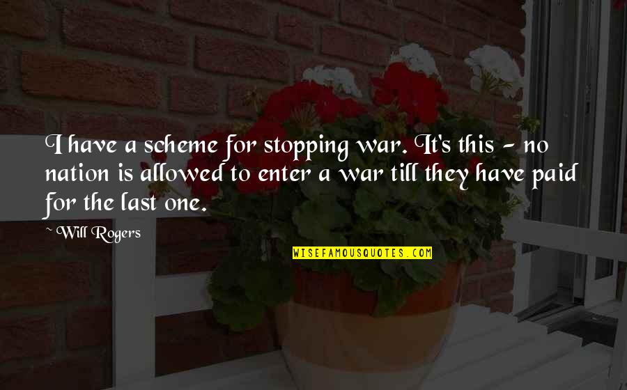 Last One Quotes By Will Rogers: I have a scheme for stopping war. It's