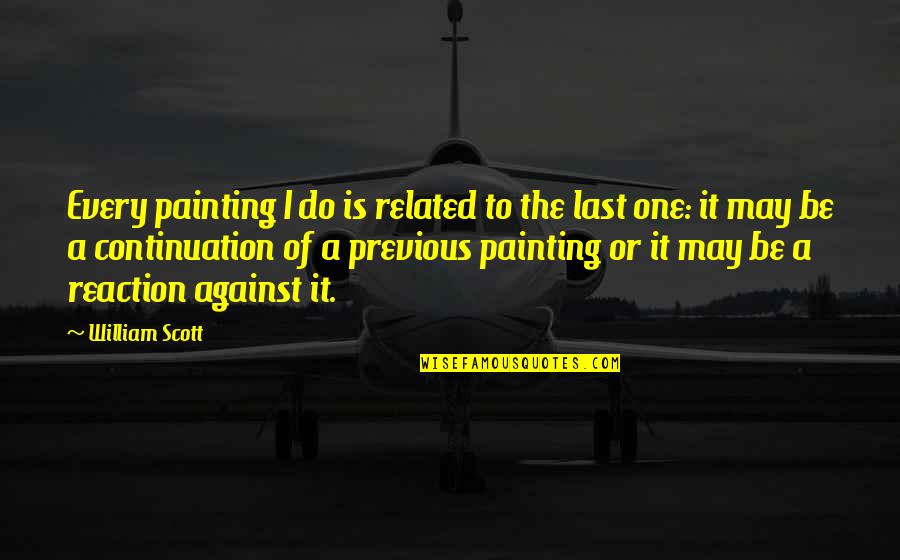 Last One Quotes By William Scott: Every painting I do is related to the