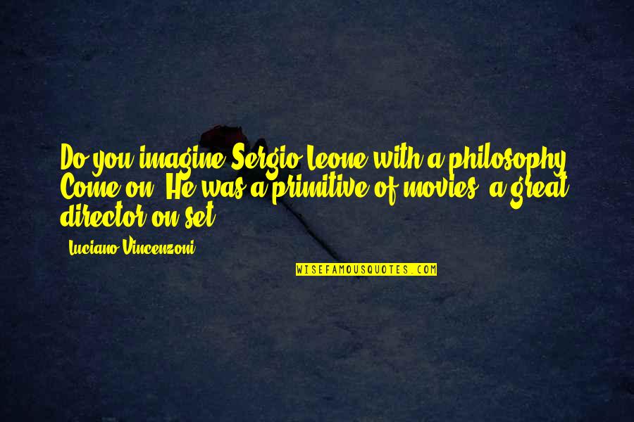 Last Page Of Book Quotes By Luciano Vincenzoni: Do you imagine Sergio Leone with a philosophy?