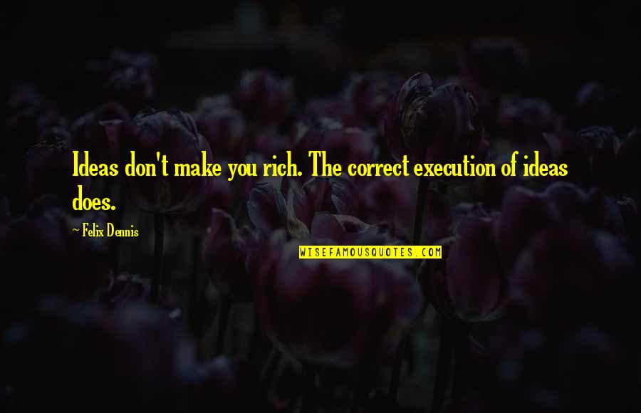 Last Peg Quotes By Felix Dennis: Ideas don't make you rich. The correct execution
