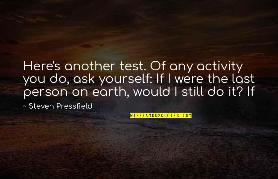 Last Person On Earth Quotes By Steven Pressfield: Here's another test. Of any activity you do,