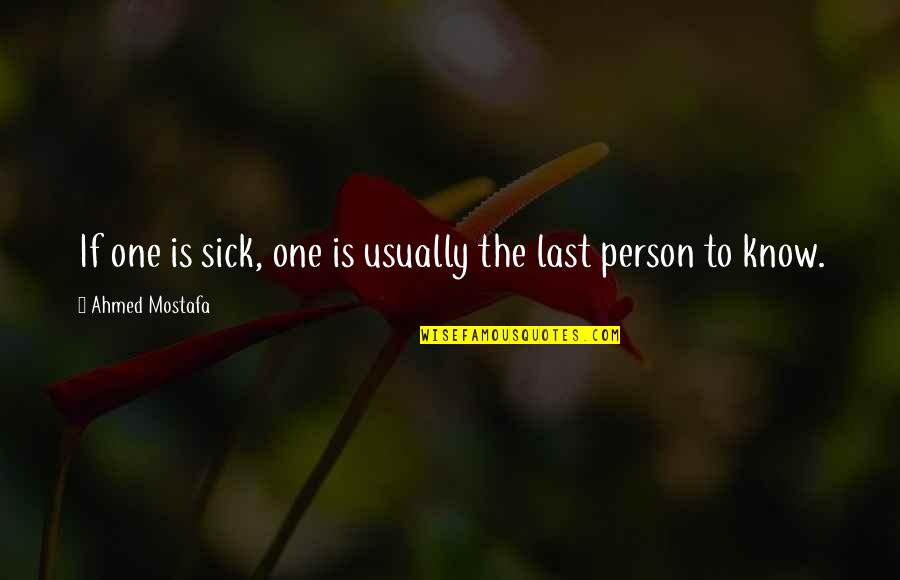 Last Person To Know Quotes By Ahmed Mostafa: If one is sick, one is usually the