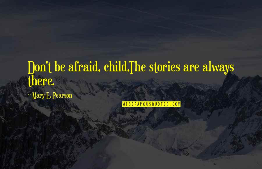 Last Poems Quotes By Mary E. Pearson: Don't be afraid, child,The stories are always there.