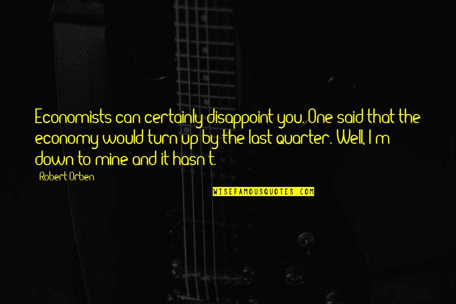 Last Quarter Quotes By Robert Orben: Economists can certainly disappoint you. One said that Last Quarter Quotes By Robert Orben: Economists can certainly disappoint you. One said that