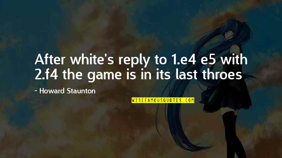 Last Reply Quotes By Howard Staunton: After white's reply to 1.e4 e5 with 2.f4