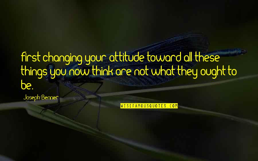 Last Rolo Quotes By Joseph Benner: first changing your attitude toward all these things Last Rolo Quotes By Joseph Benner: first changing your attitude toward all these things