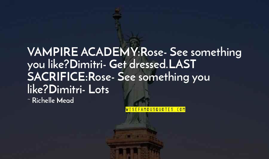Last Sacrifice Richelle Mead Quotes By Richelle Mead: VAMPIRE ACADEMY:Rose- See something you like?Dimitri- Get dressed.LAST