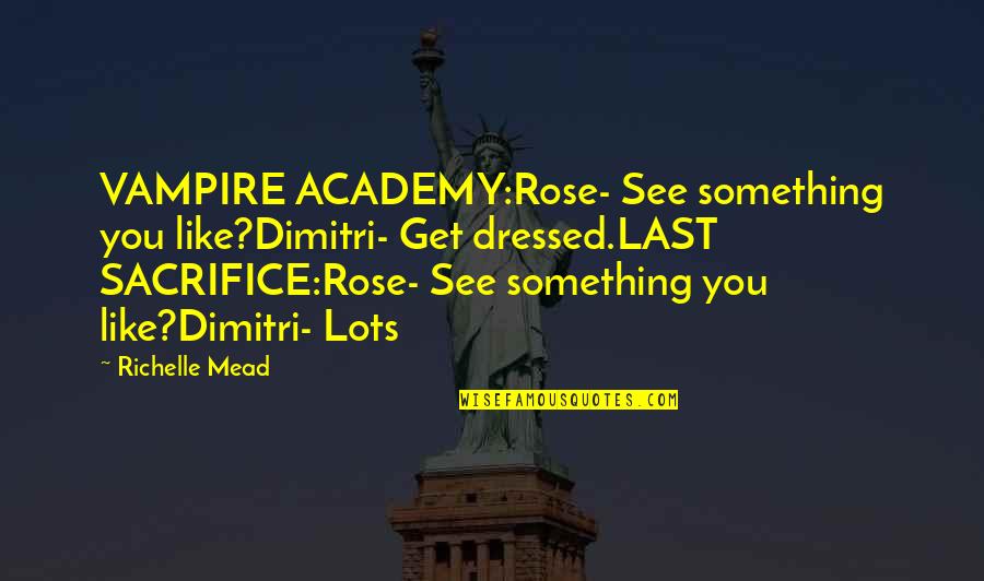 Last Sacrifice Rose And Dimitri Quotes By Richelle Mead: VAMPIRE ACADEMY:Rose- See something you like?Dimitri- Get dressed.LAST