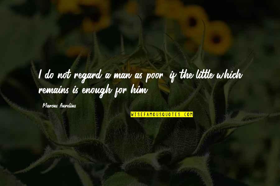 Last Sentences Quotes By Marcus Aurelius: I do not regard a man as poor,