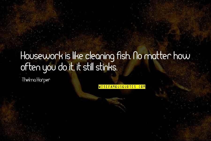 Last Shaman Quotes By Thelma Harper: Housework is like cleaning fish. No matter how