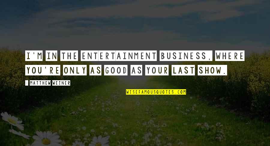 Last Show Quotes By Matthew Weiner: I'm in the entertainment business, where you're only