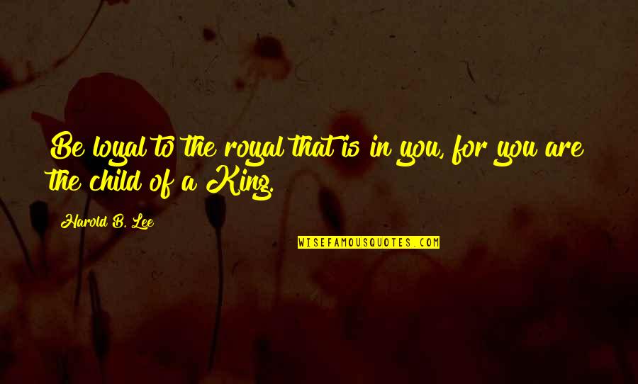 Last Sin Eater Quotes By Harold B. Lee: Be loyal to the royal that is in