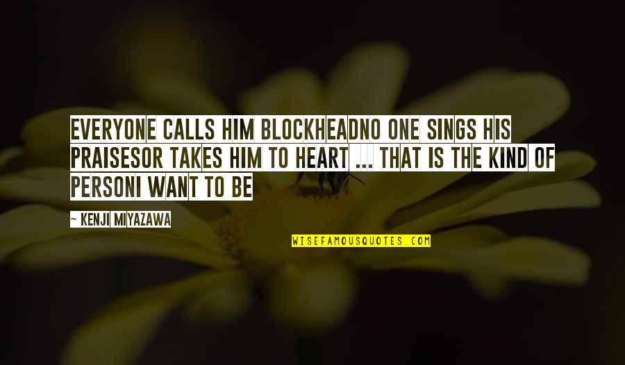 Last Stands Quotes By Kenji Miyazawa: Everyone calls him BlockheadNo one sings his praisesOr Last Stands Quotes By Kenji Miyazawa: Everyone calls him BlockheadNo one sings his praisesOr