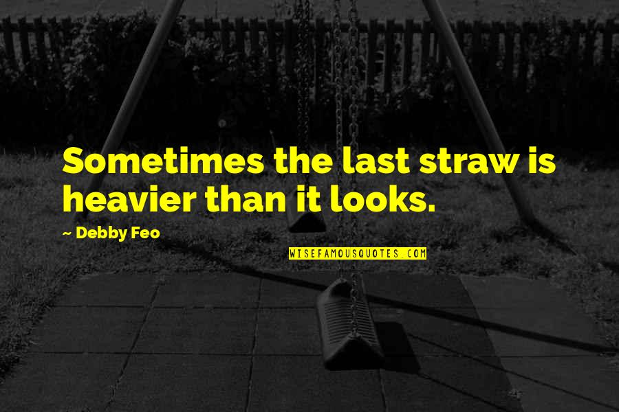 Last Straw Quotes By Debby Feo: Sometimes the last straw is heavier than it