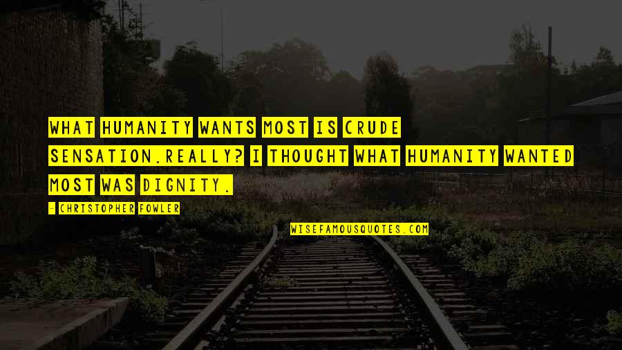 Last Time Meeting Quotes By Christopher Fowler: What humanity wants most is crude sensation.Really? I Last Time Meeting Quotes By Christopher Fowler: What humanity wants most is crude sensation.Really? I