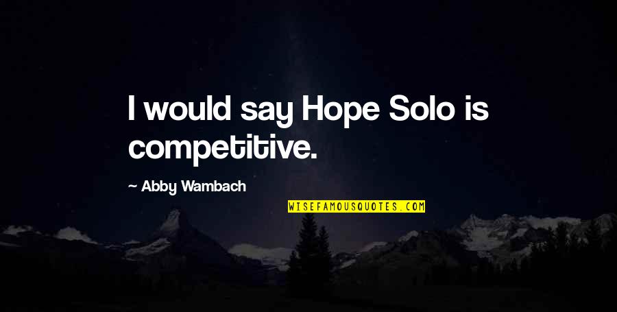 Last Time Playing With Friends Quotes By Abby Wambach: I would say Hope Solo is competitive. Last Time Playing With Friends Quotes By Abby Wambach: I would say Hope Solo is competitive.