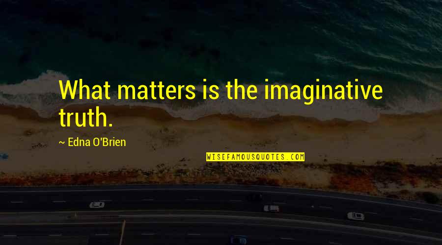 Last Time Seeing You Quotes By Edna O'Brien: What matters is the imaginative truth.