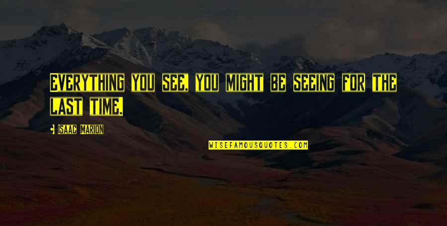 Last Time Seeing You Quotes By Isaac Marion: Everything you see, you might be seeing for