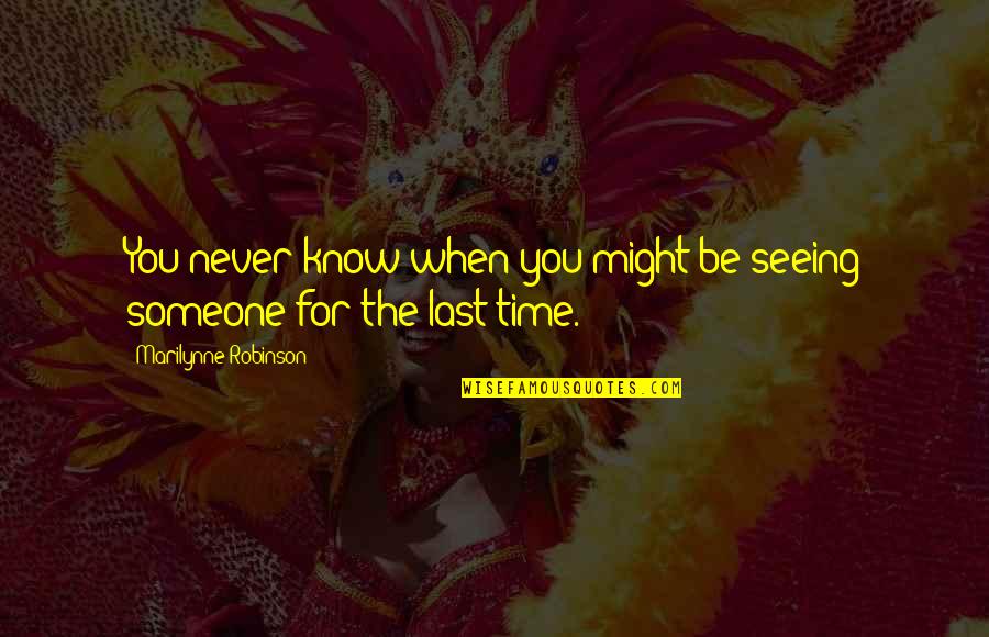 Last Time Seeing You Quotes By Marilynne Robinson: You never know when you might be seeing